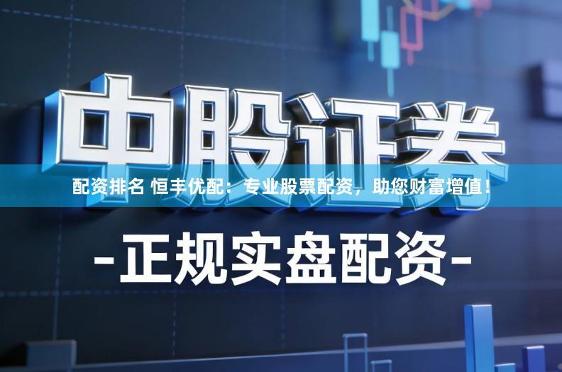 配资排名 恒丰优配：专业股票配资，助您财富增值！