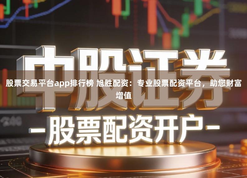 股票交易平台app排行榜 旭胜配资：专业股票配资平台，助您财富增值