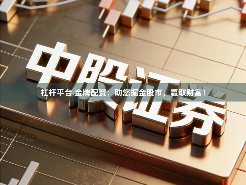 杠杆平台 金牌配资：助您掘金股市，赢取财富！