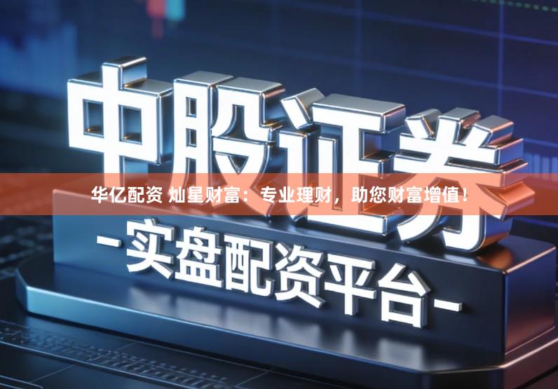 华亿配资 灿星财富：专业理财，助您财富增值！