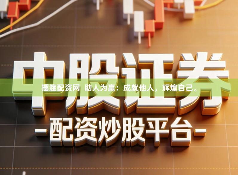 摆渡配资网  助人为赢：成就他人，辉煌自己。