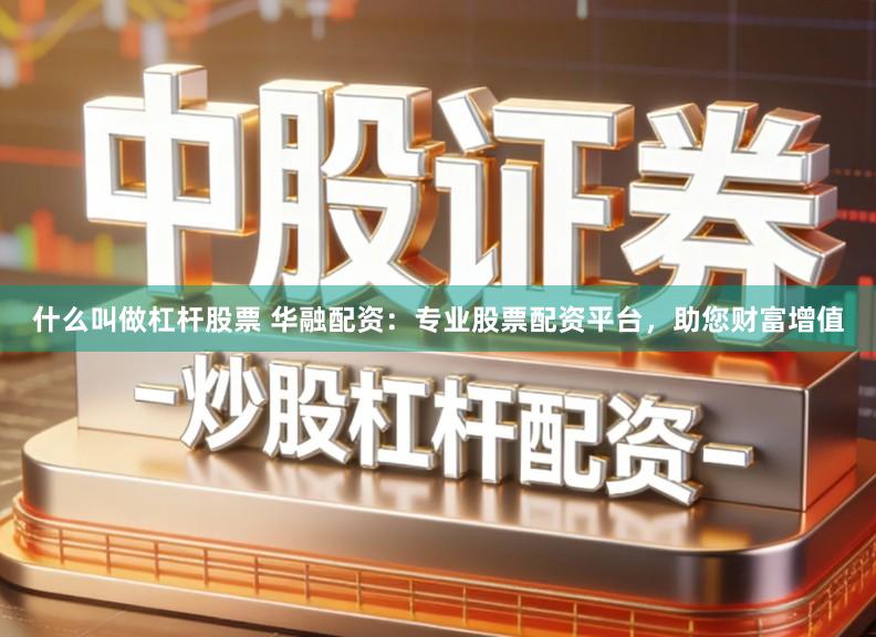 什么叫做杠杆股票 华融配资：专业股票配资平台，助您财富增值