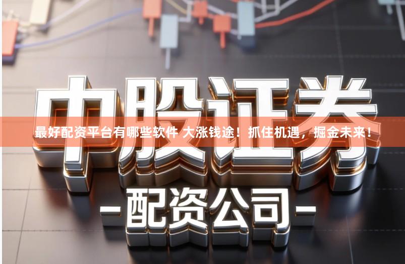 最好配资平台有哪些软件 大涨钱途！抓住机遇，掘金未来！