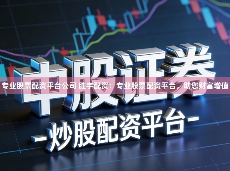 专业股票配资平台公司 胜宇配资：专业股票配资平台，助您财富增值