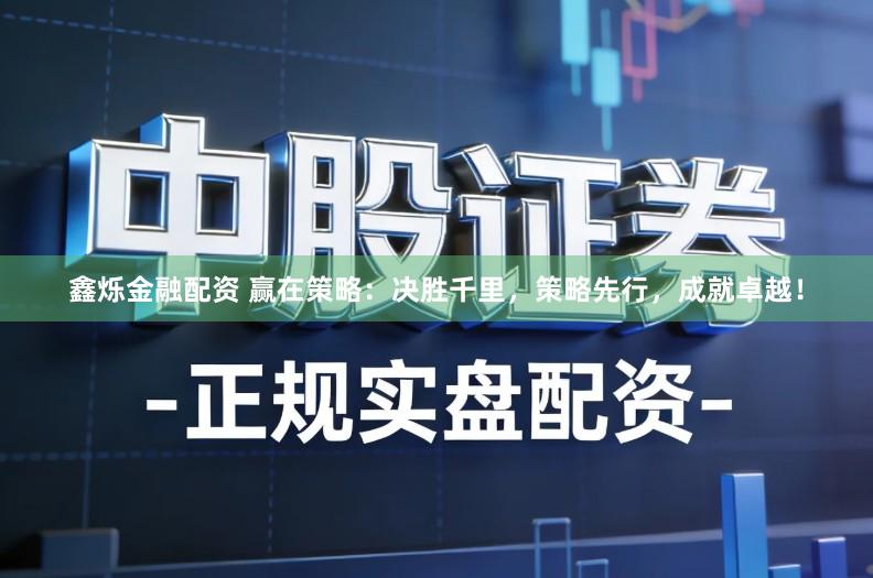 鑫烁金融配资 赢在策略：决胜千里，策略先行，成就卓越！