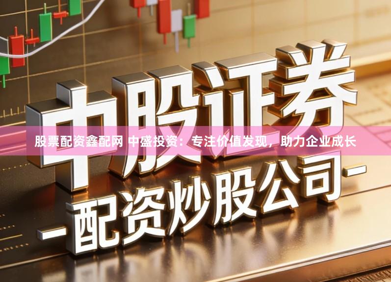 股票配资鑫配网 中盛投资：专注价值发现，助力企业成长