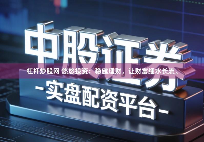 杠杆炒股网 悠悠投资：稳健理财，让财富细水长流。