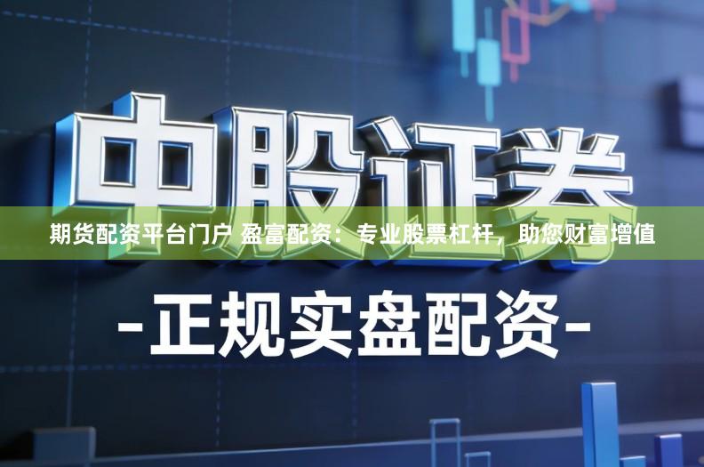 期货配资平台门户 盈富配资：专业股票杠杆，助您财富增值