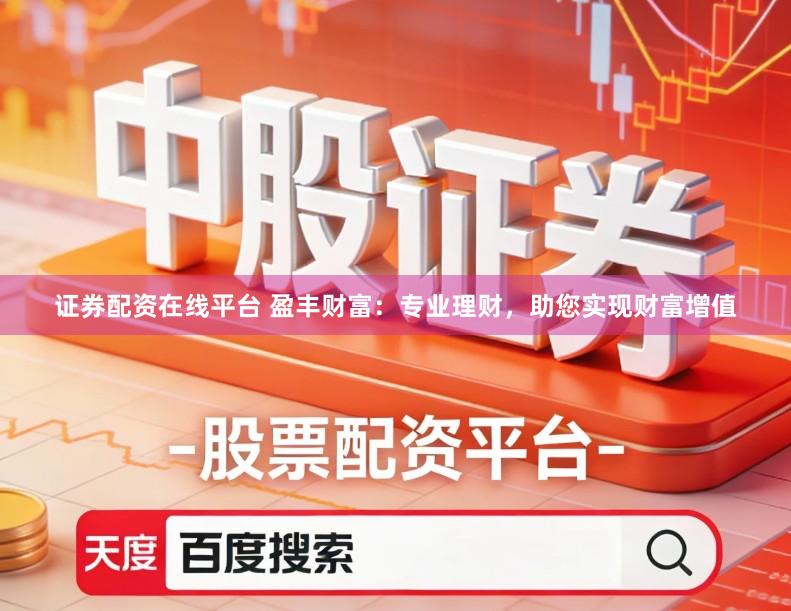 证券配资在线平台 盈丰财富:专业理财,助您实现财富增值