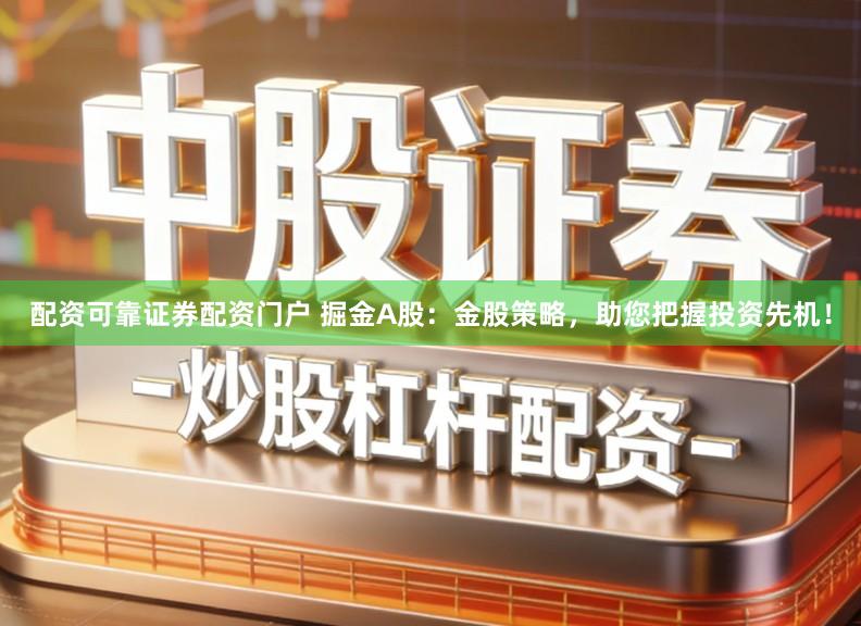 配资可靠证券配资门户 掘金A股：金股策略，助您把握投资先机！