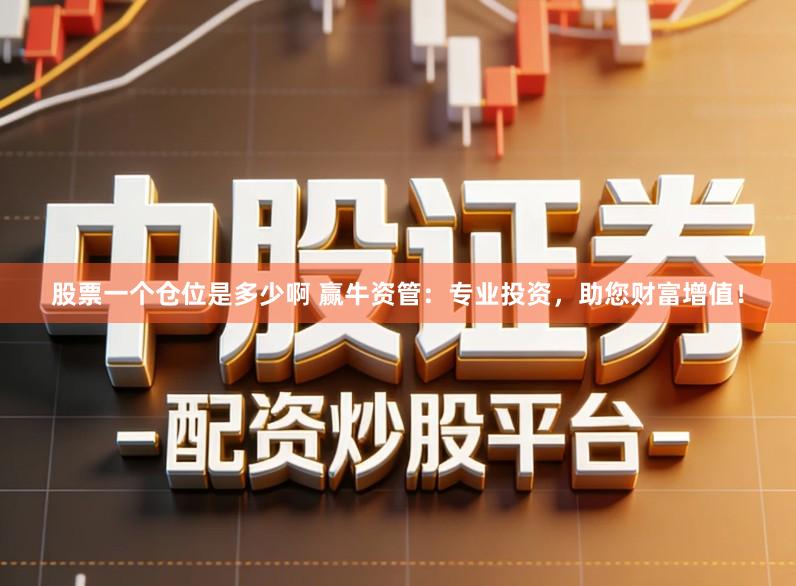 股票一个仓位是多少啊 赢牛资管：专业投资，助您财富增值！