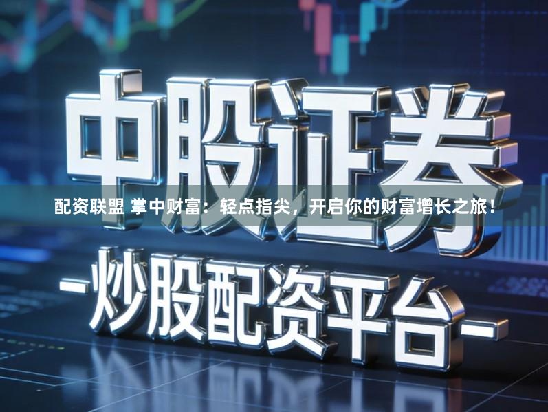 配资联盟 掌中财富：轻点指尖，开启你的财富增长之旅！