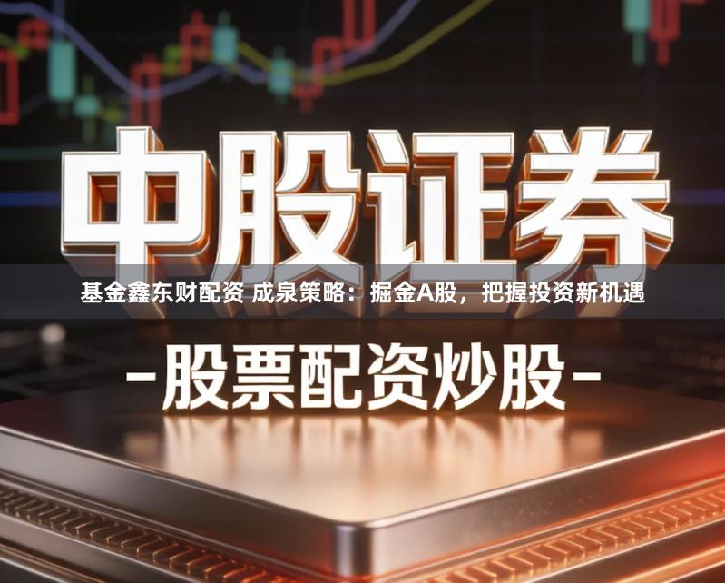 基金鑫东财配资 成泉策略：掘金A股，把握投资新机遇
