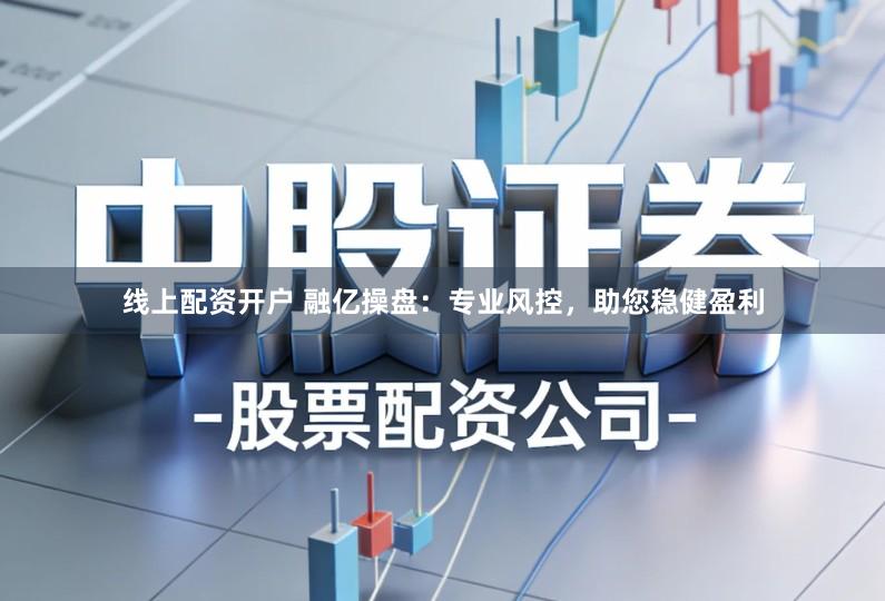 线上配资开户 融亿操盘：专业风控，助您稳健盈利