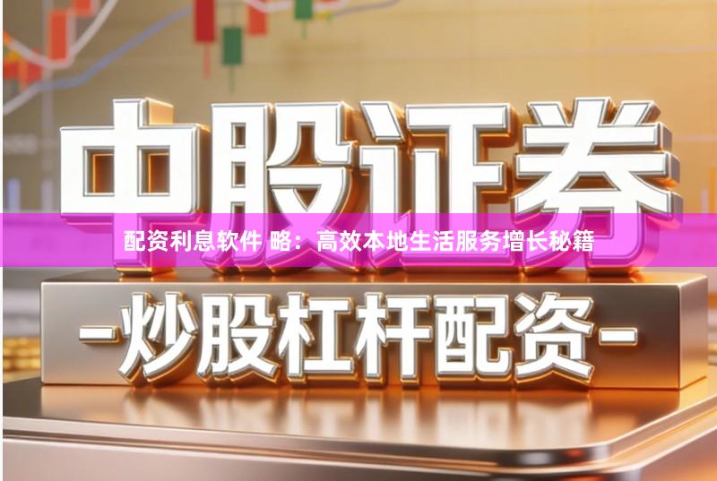 配资利息软件 略:高效本地生活服务增长秘籍