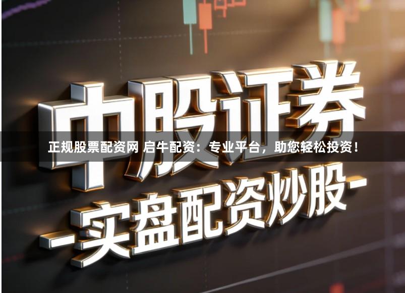 正规股票配资网 启牛配资：专业平台，助您轻松投资！