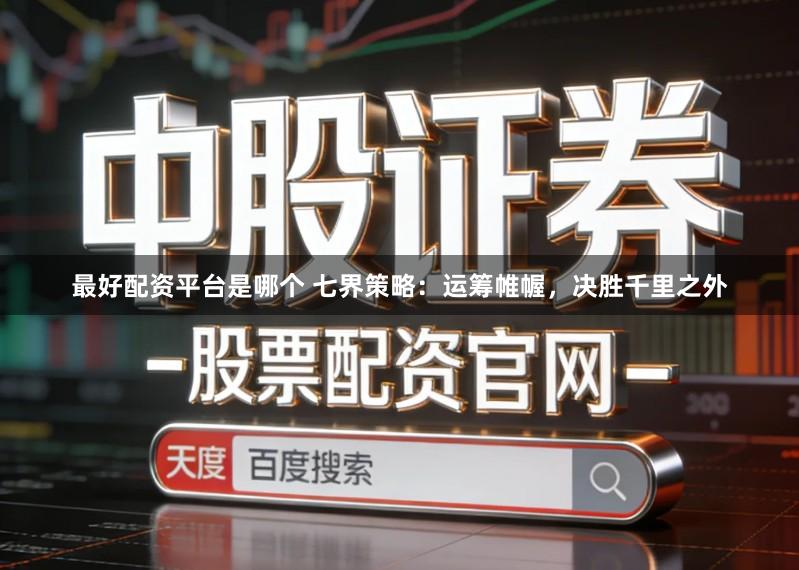 最好配资平台是哪个 七界策略：运筹帷幄，决胜千里之外