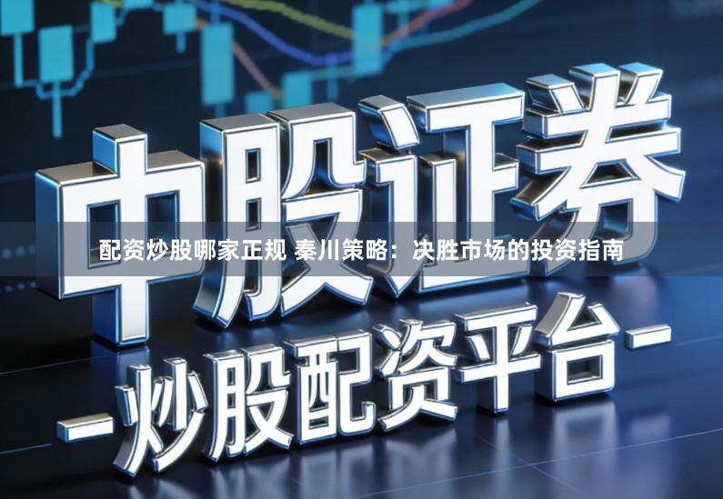 配资炒股哪家正规 秦川策略：决胜市场的投资指南