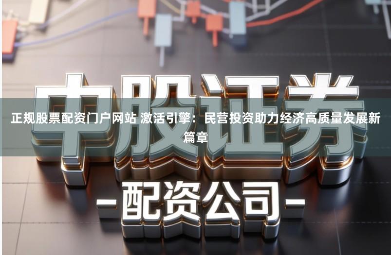 正规股票配资门户网站 激活引擎：民营投资助力经济高质量发展新篇章