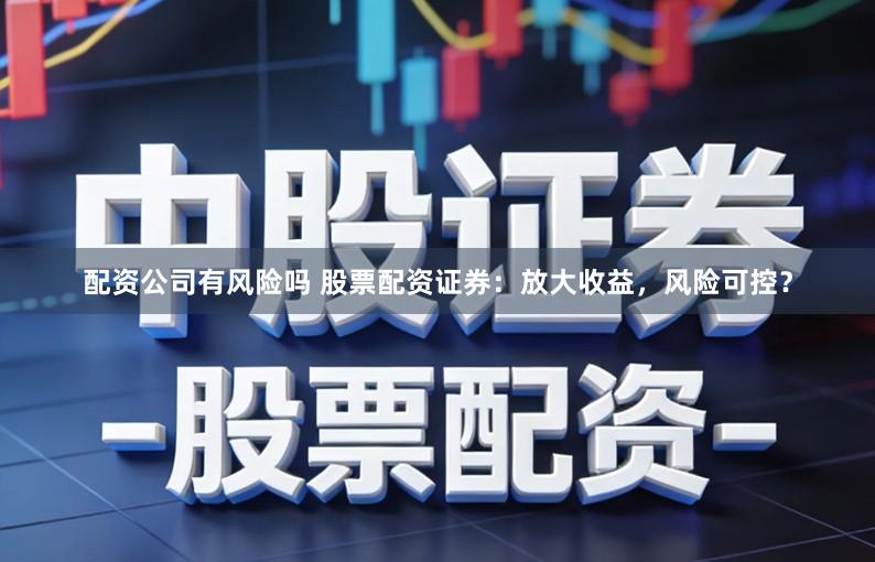 配资公司有风险吗 股票配资证券:放大收益,风险可控?