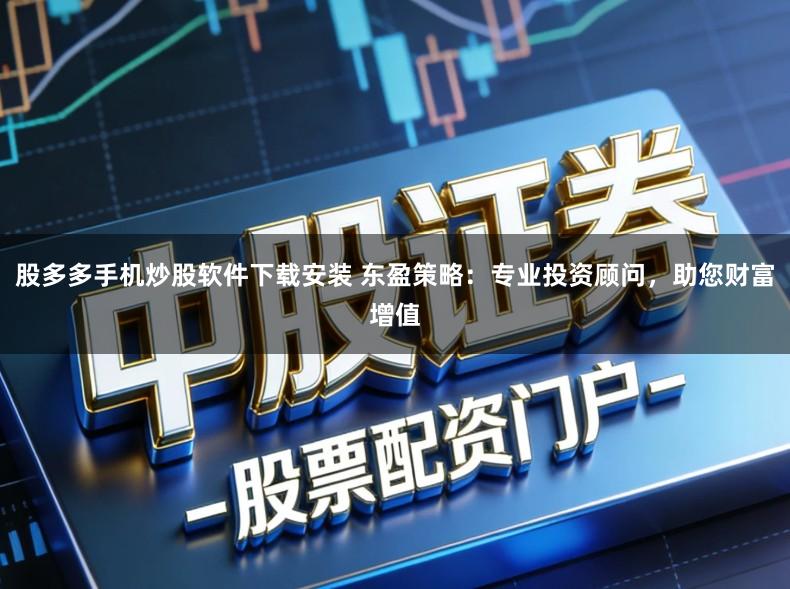 股多多手机炒股软件下载安装 东盈策略:专业投资顾问,助您财富增值