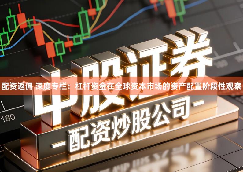 配资返佣 深度专栏:杠杆资金在全球资本市场的资产配置阶段性观察