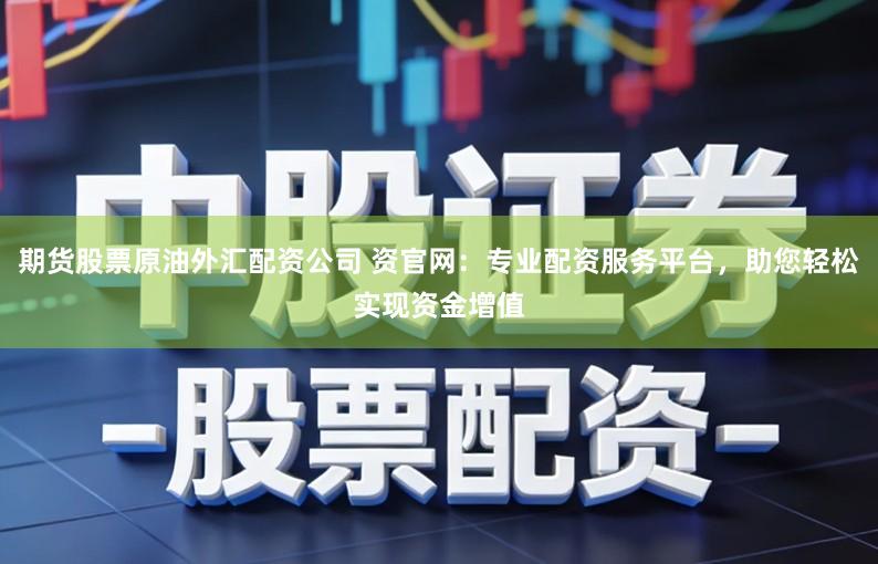 期货股票原油外汇配资公司 资官网：专业配资服务平台，助您轻松实现资金增值