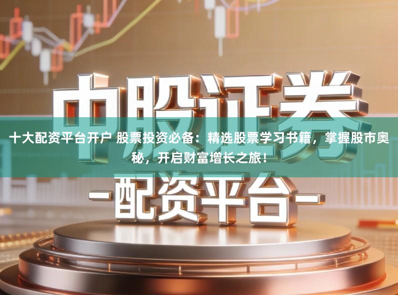 十大配资平台开户 股票投资必备：精选股票学习书籍，掌握股市奥秘，开启财富增长之旅！