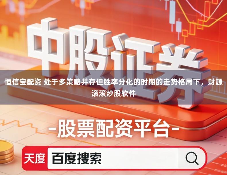 恒信宝配资 处于多策略并存但胜率分化的时期的走势格局下，财源滚滚炒股软件