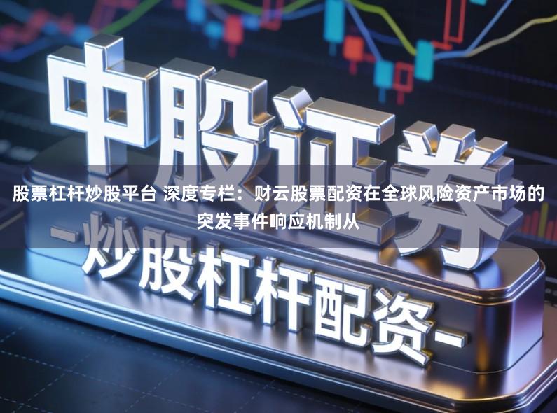 股票杠杆炒股平台 深度专栏：财云股票配资在全球风险资产市场的突发事件响应机制从