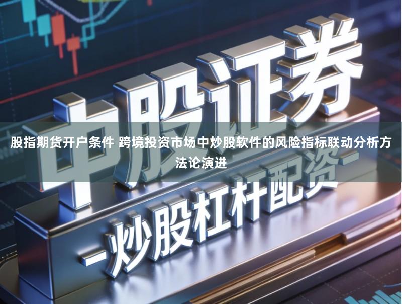 股指期货开户条件 跨境投资市场中炒股软件的风险指标联动分析方法论演进