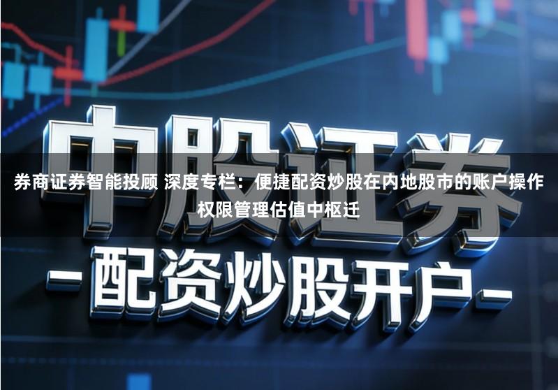 券商证券智能投顾 深度专栏：便捷配资炒股在内地股市的账户操作权限管理估值中枢迁