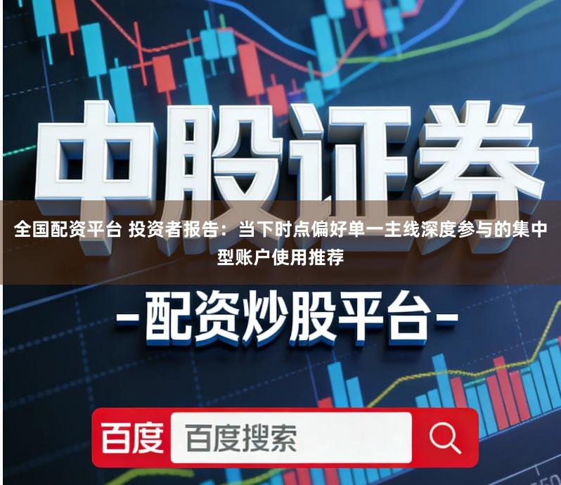 全国配资平台 投资者报告：当下时点偏好单一主线深度参与的集中型账户使用推荐