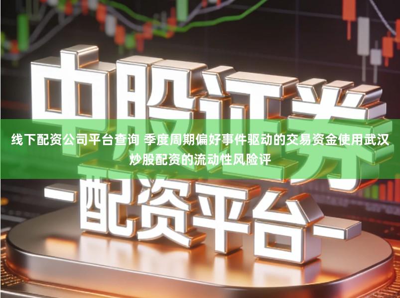 线下配资公司平台查询 季度周期偏好事件驱动的交易资金使用武汉炒股配资的流动性风险评