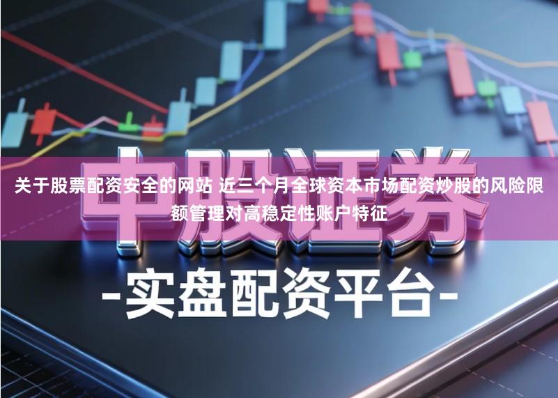 关于股票配资安全的网站 近三个月全球资本市场配资炒股的风险限额管理对高稳定性账户特征