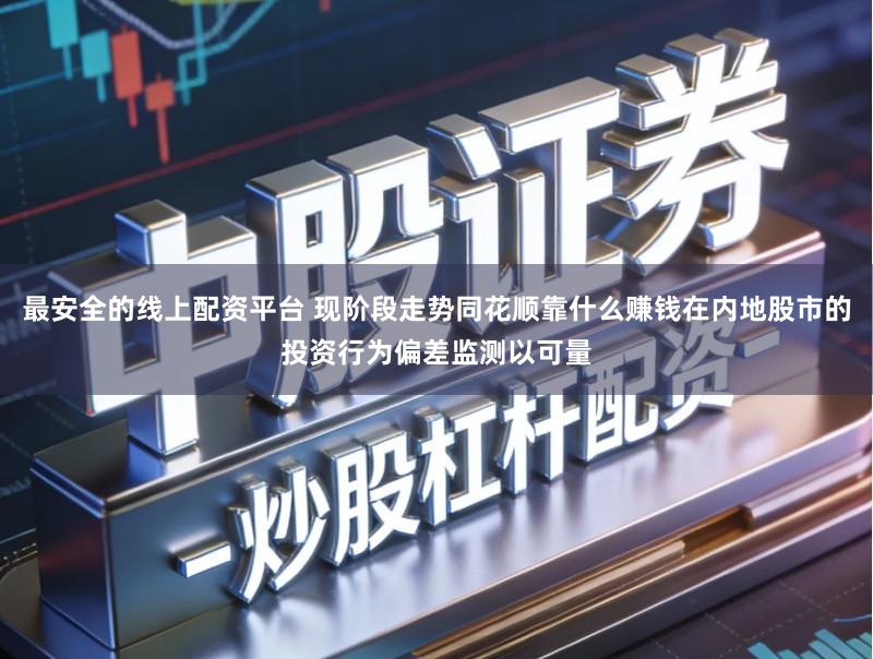 最安全的线上配资平台 现阶段走势同花顺靠什么赚钱在内地股市的投资行为偏差监测以可量