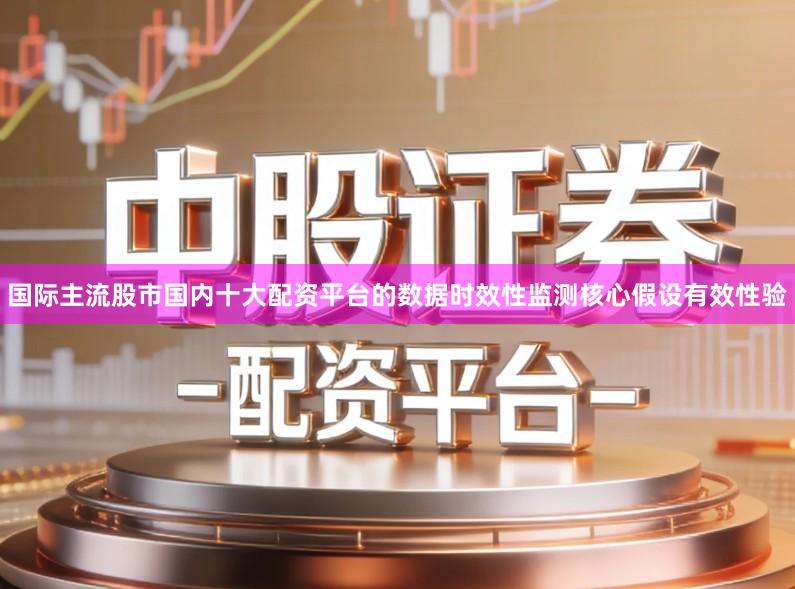 国际主流股市国内十大配资平台的数据时效性监测核心假设有效性验