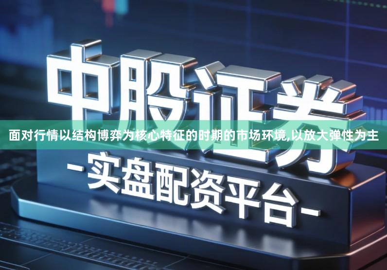 面对行情以结构博弈为核心特征的时期的市场环境,以放大弹性为主