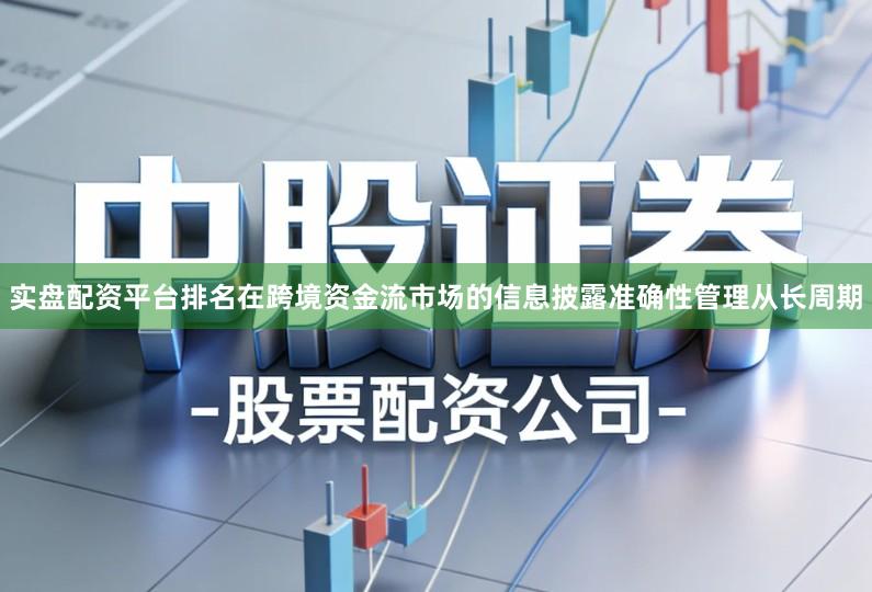 实盘配资平台排名在跨境资金流市场的信息披露准确性管理从长周期