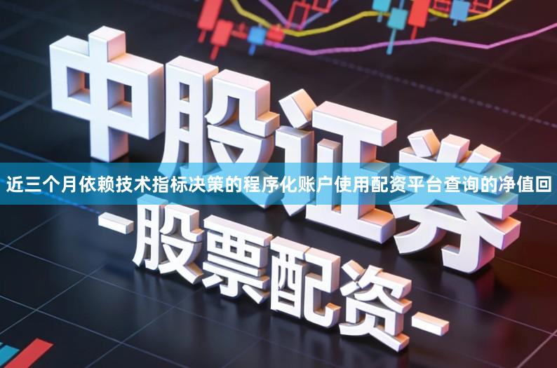 近三个月依赖技术指标决策的程序化账户使用配资平台查询的净值回