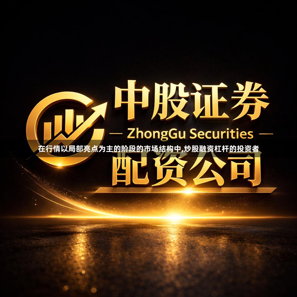 在行情以局部亮点为主的阶段的市场结构中,炒股融资杠杆的投资者