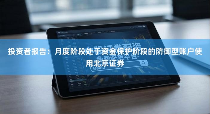 投资者报告：月度阶段处于资金保护阶段的防御型账户使用北京证券