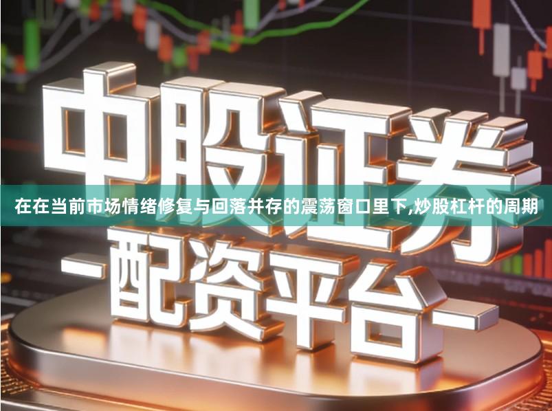 在在当前市场情绪修复与回落并存的震荡窗口里下,炒股杠杆的周期