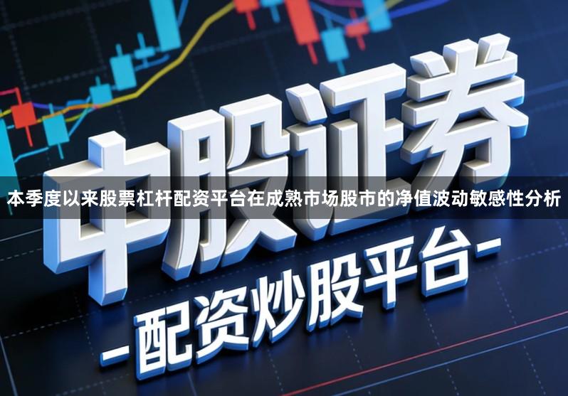 本季度以来股票杠杆配资平台在成熟市场股市的净值波动敏感性分析