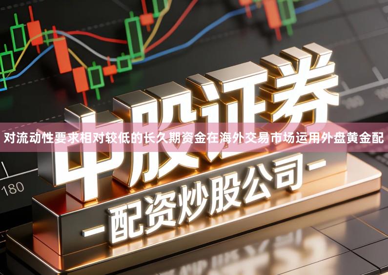 对流动性要求相对较低的长久期资金在海外交易市场运用外盘黄金配