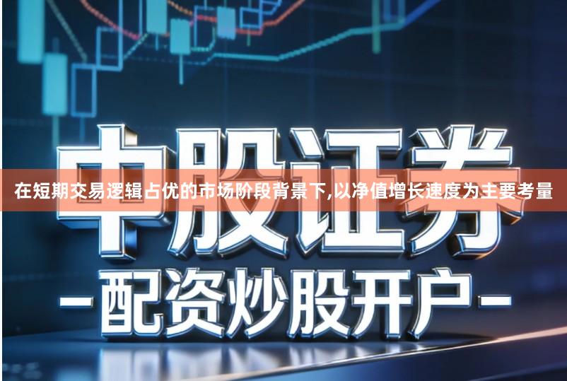 在短期交易逻辑占优的市场阶段背景下,以净值增长速度为主要考量