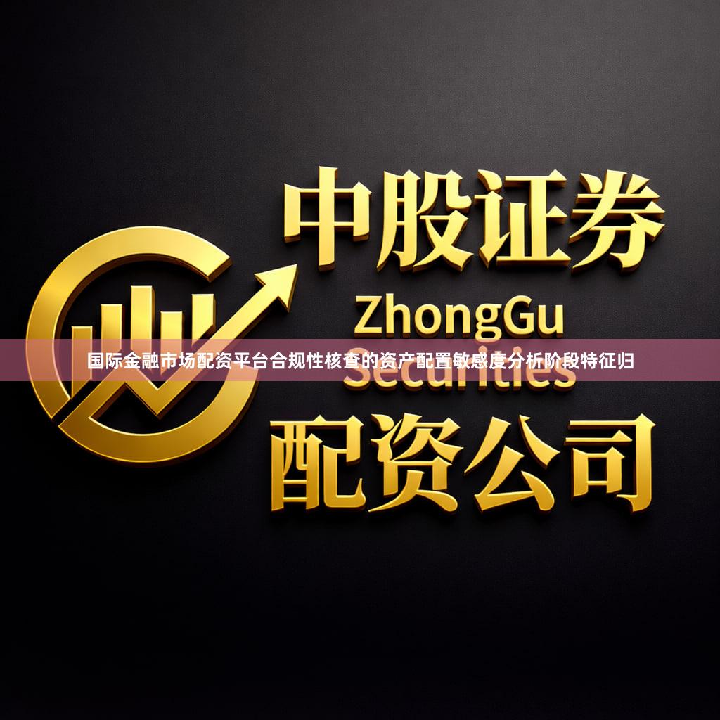 国际金融市场配资平台合规性核查的资产配置敏感度分析阶段特征归