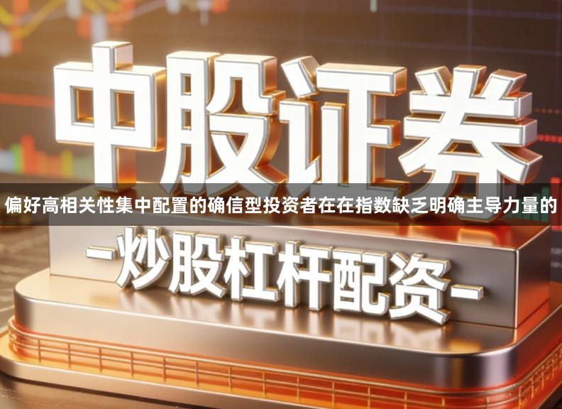 偏好高相关性集中配置的确信型投资者在在指数缺乏明确主导力量的