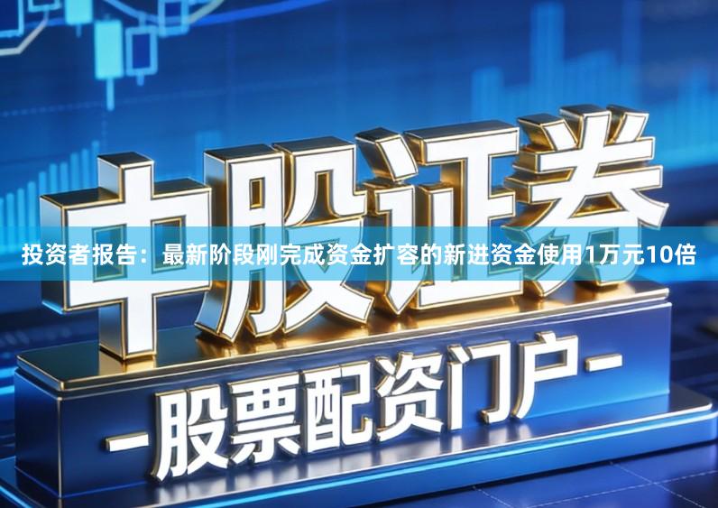 投资者报告：最新阶段刚完成资金扩容的新进资金使用1万元10倍