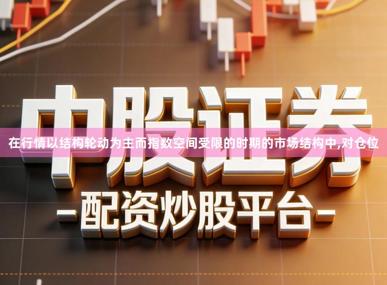 在行情以结构轮动为主而指数空间受限的时期的市场结构中,对仓位